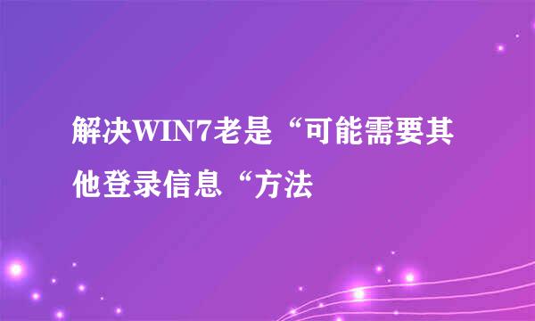 解决WIN7老是“可能需要其他登录信息“方法