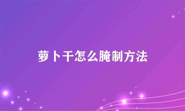 萝卜干怎么腌制方法