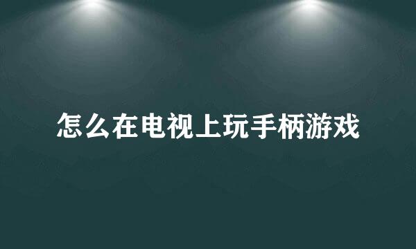 怎么在电视上玩手柄游戏