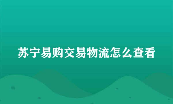 苏宁易购交易物流怎么查看