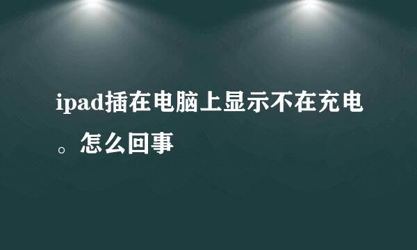 ipad插在电脑上显示不在充电。怎么回事