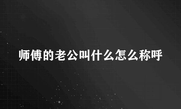 师傅的老公叫什么怎么称呼