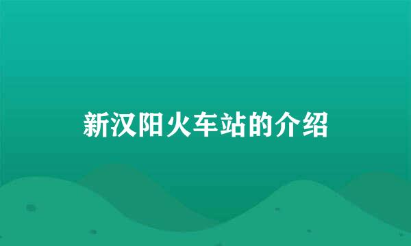 新汉阳火车站的介绍