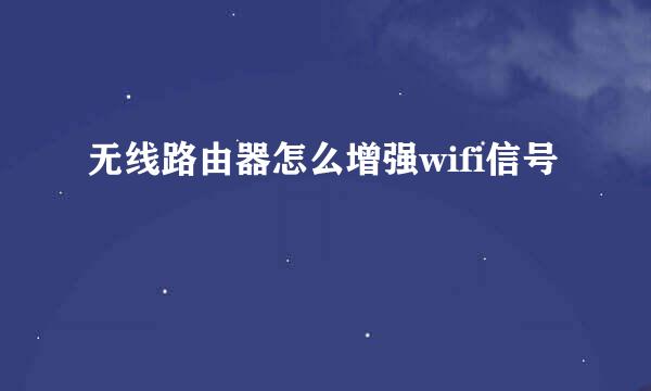 无线路由器怎么增强wifi信号