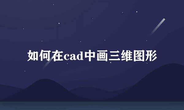 如何在cad中画三维图形