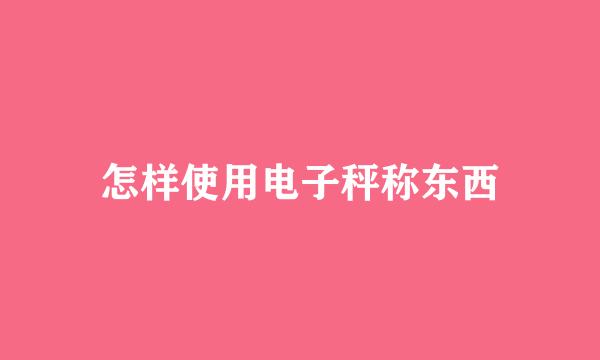 怎样使用电子秤称东西