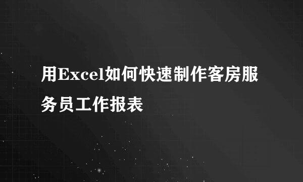 用Excel如何快速制作客房服务员工作报表