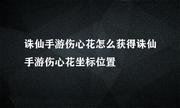 诛仙手游伤心花怎么获得诛仙手游伤心花坐标位置