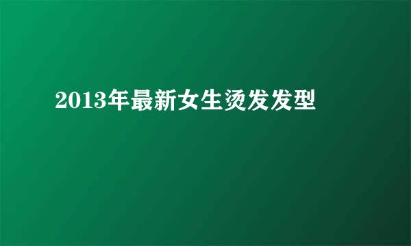 2013年最新女生烫发发型