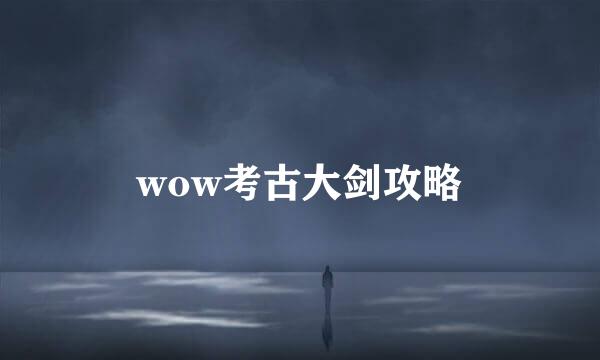 wow考古大剑攻略