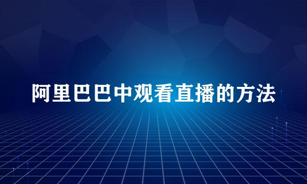 阿里巴巴中观看直播的方法