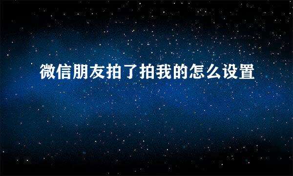 微信朋友拍了拍我的怎么设置