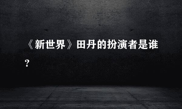 《新世界》田丹的扮演者是谁？