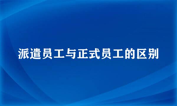 派遣员工与正式员工的区别