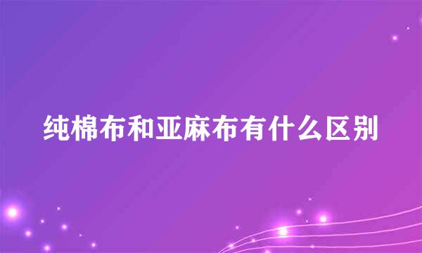 纯棉布和亚麻布有什么区别