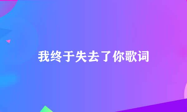 我终于失去了你歌词