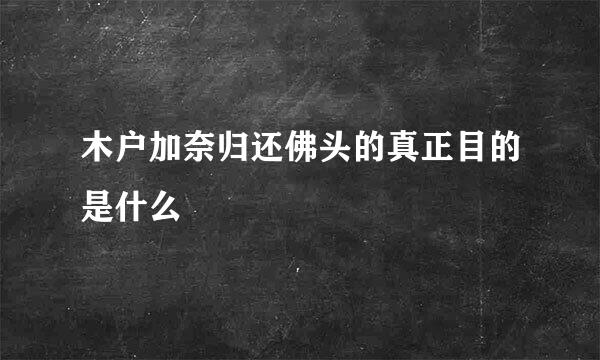 木户加奈归还佛头的真正目的是什么