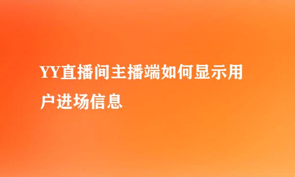 YY直播间主播端如何显示用户进场信息