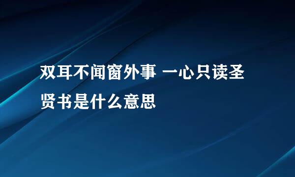 双耳不闻窗外事 一心只读圣贤书是什么意思