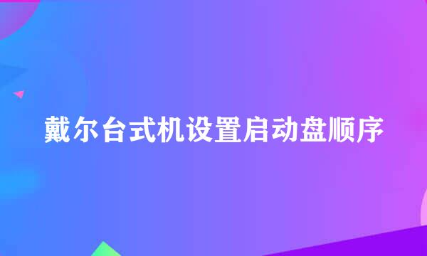 戴尔台式机设置启动盘顺序