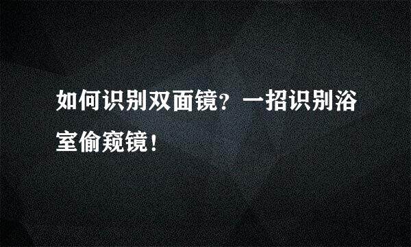 如何识别双面镜？一招识别浴室偷窥镜！