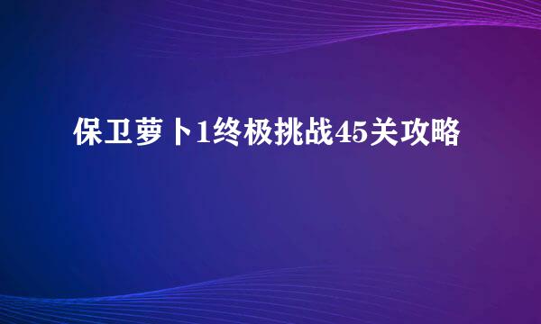 保卫萝卜1终极挑战45关攻略