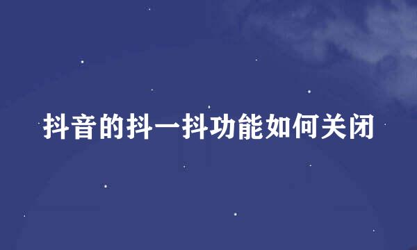 抖音的抖一抖功能如何关闭