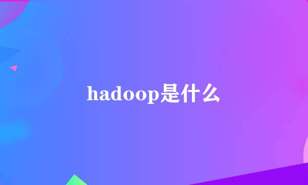 hadoop是什么