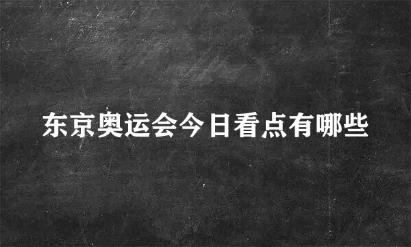 东京奥运会今日看点有哪些