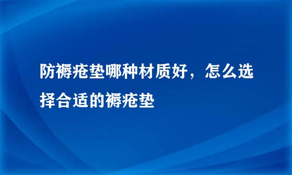 防褥疮垫哪种材质好，怎么选择合适的褥疮垫