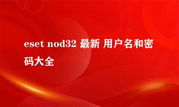 eset nod32 最新 用户名和密码大全