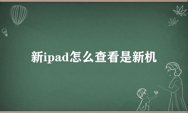 新ipad怎么查看是新机