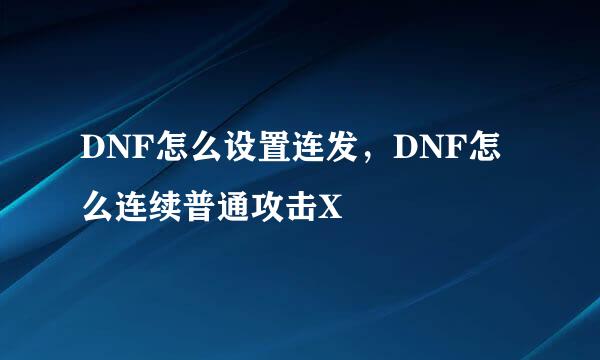 DNF怎么设置连发，DNF怎么连续普通攻击X