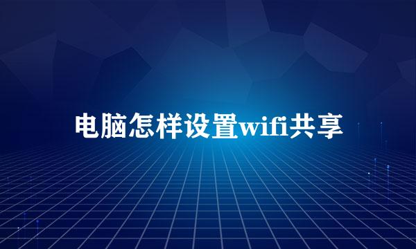 电脑怎样设置wifi共享