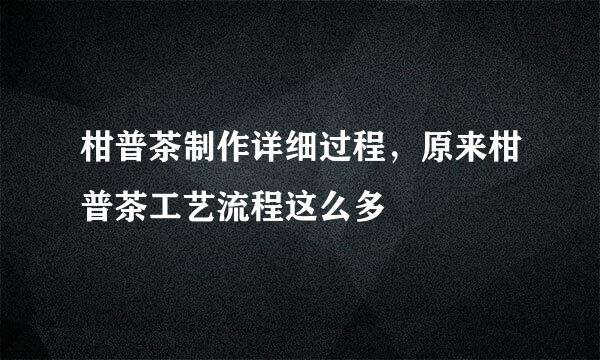 柑普茶制作详细过程，原来柑普茶工艺流程这么多