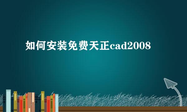 如何安装免费天正cad2008