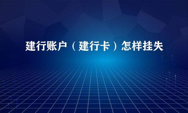 建行账户（建行卡）怎样挂失