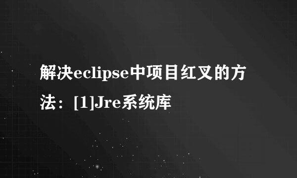 解决eclipse中项目红叉的方法：[1]Jre系统库