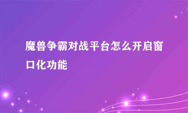 魔兽争霸对战平台怎么开启窗口化功能