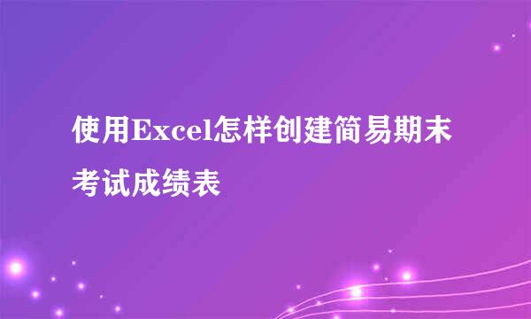 使用Excel怎样创建简易期末考试成绩表