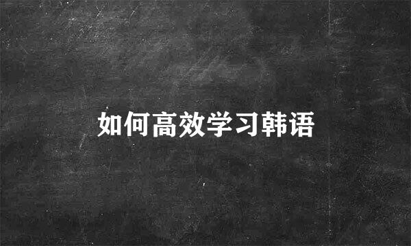 如何高效学习韩语