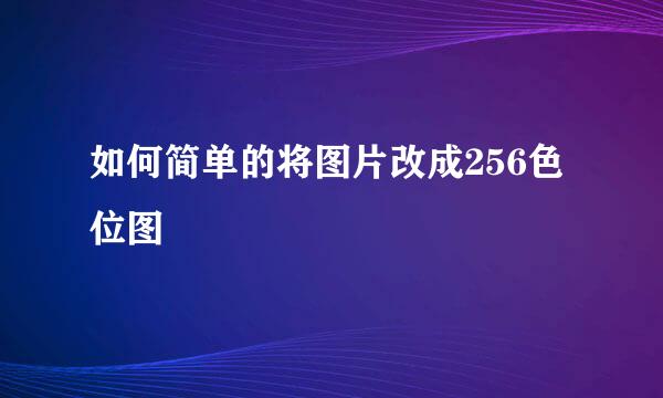 如何简单的将图片改成256色位图