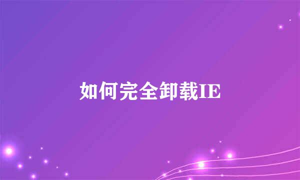 如何完全卸载IE