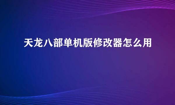 天龙八部单机版修改器怎么用