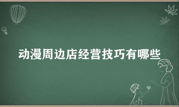 动漫周边店经营技巧有哪些