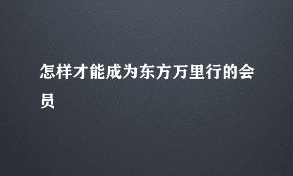 怎样才能成为东方万里行的会员