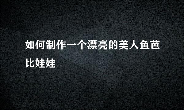 如何制作一个漂亮的美人鱼芭比娃娃