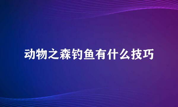 动物之森钓鱼有什么技巧