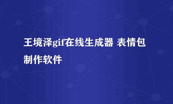 王境泽gif在线生成器 表情包制作软件