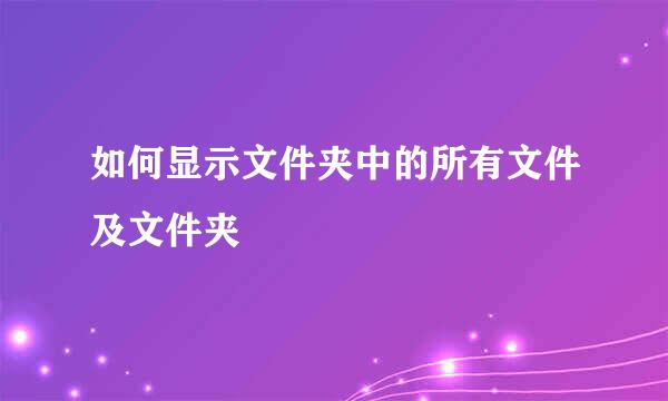 如何显示文件夹中的所有文件及文件夹